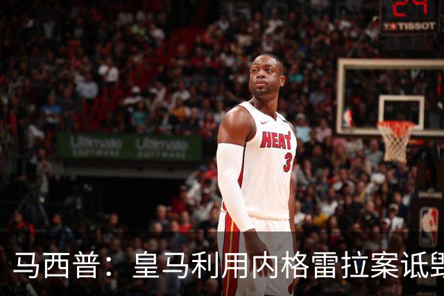 马西普：皇马利用内格雷拉案诋毁巴萨，他们不尊重所有俱乐部
