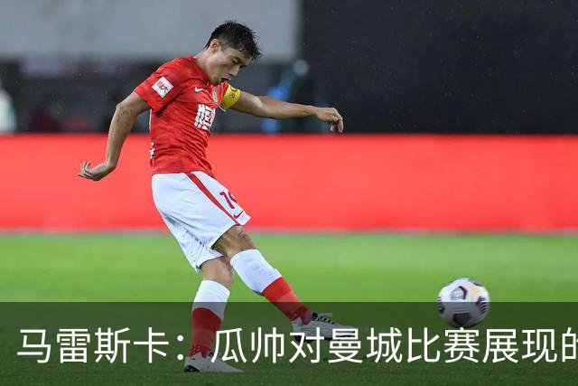 马雷斯卡：瓜帅对曼城比赛展现的东西感到满意 正考虑轮休哈兰德