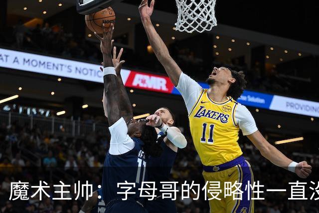 魔术主帅：字母哥的侵略性一直没变 但在加入热火后就更加强大了