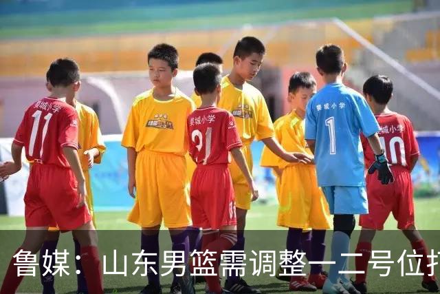 鲁媒：山东男篮需调整一二号位打法、备选小外援、提振全队信心