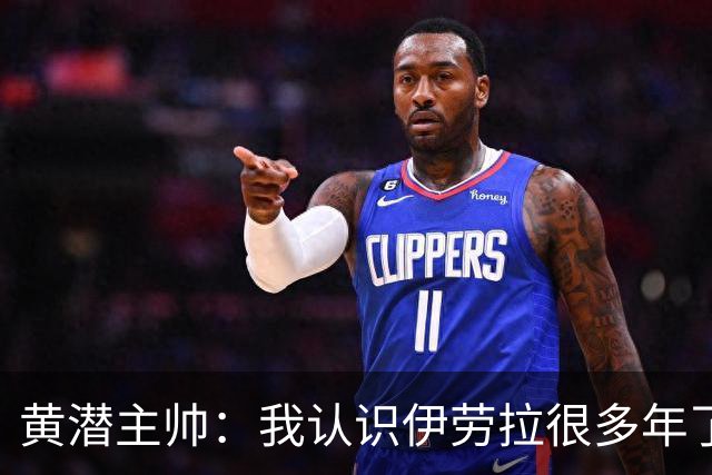 黄潜主帅：我认识伊劳拉很多年了，期待和他再次见面