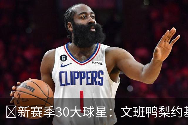 🚨新赛季30大球星：文班鸭梨约基奇前三🔥四星76人一枝独秀！