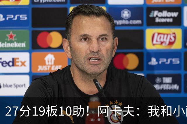 27分19板10助！阿卡夫：我和小萨的默契很好 他能所有人变得更好