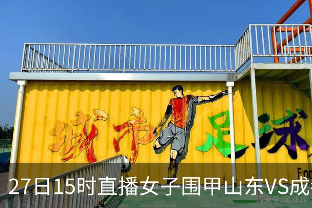 27日15时直播女子围甲山东VS成都 曹大元陈盈解说