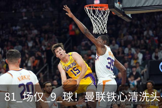 81 场仅 9 球！曼联铁心清洗头号水货！红魔补强锁定英超神锋