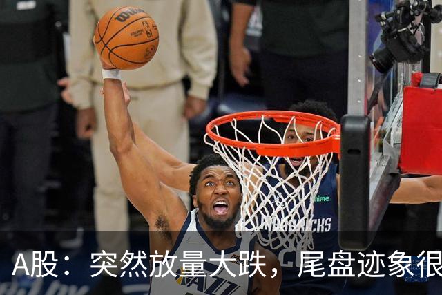 A股：突然放量大跌，尾盘迹象很明确，明天周五，很可能这样走？