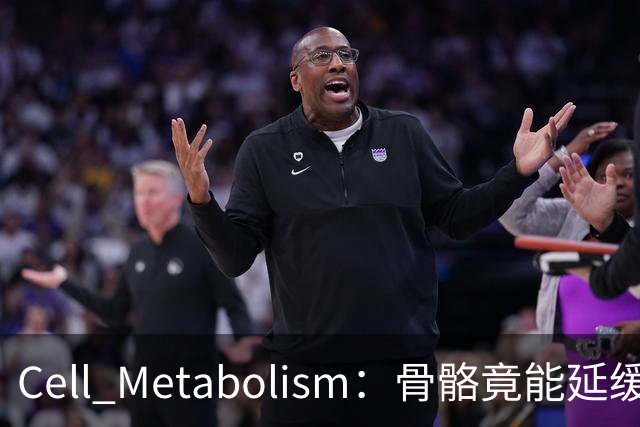 Cell Metabolism：骨骼竟能延缓衰老、延长寿命！白晓春团队揭示抗衰新机制