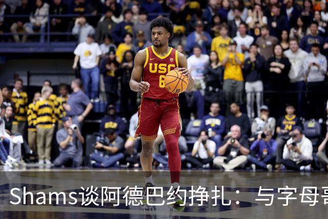 Shams谈阿德巴约挣扎：与字母哥磨合需要时间