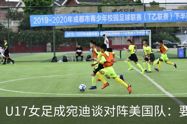 U17女足成宛迪谈对阵美国队：要争取拿小组第一，将全力以赴