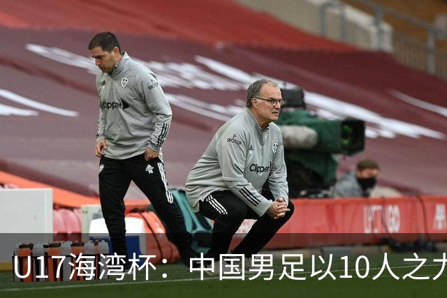 U17海湾杯：中国男足以10人之力2-1战胜阿曼，强势领跑小组